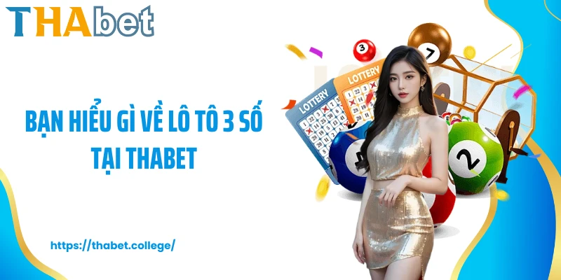 Bạn hiểu gì về lô tô 3 số tại Thabet